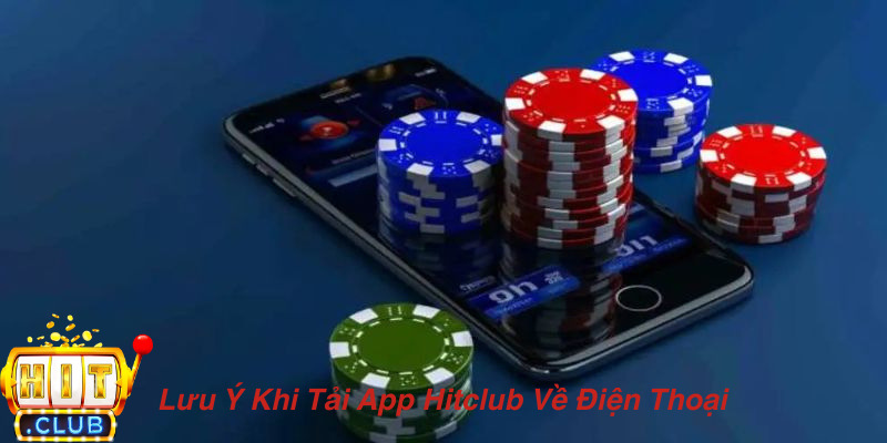 Lưu Ý Khi Tải App Hitclub Về Điện Thoại