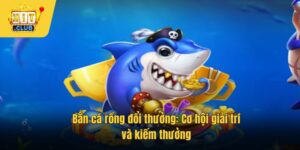 Bắn cá rồng đổi thưởng: Cơ hội giải trí và kiếm thưởng